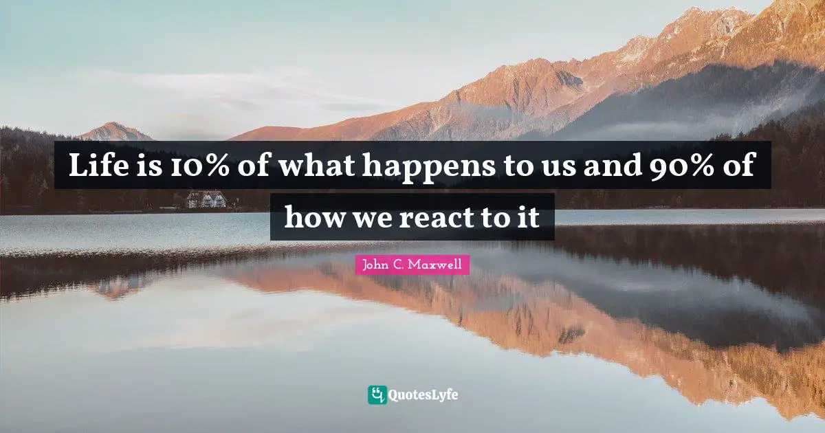 John C. Maxwell Quotes: Life is 10% of what happens to us and 90% of how we react to it