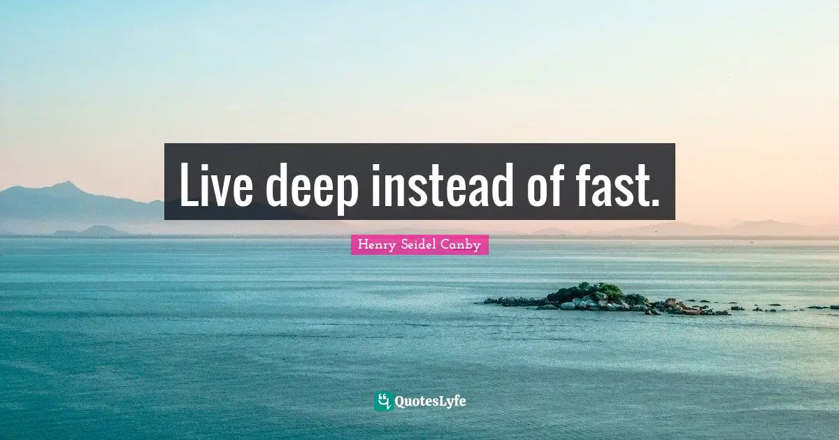 Live deep instead of fast.