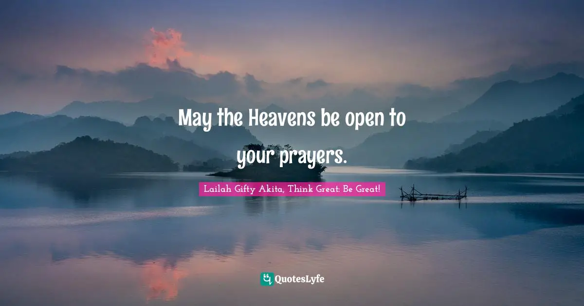 May the Heavens be open to your prayers.