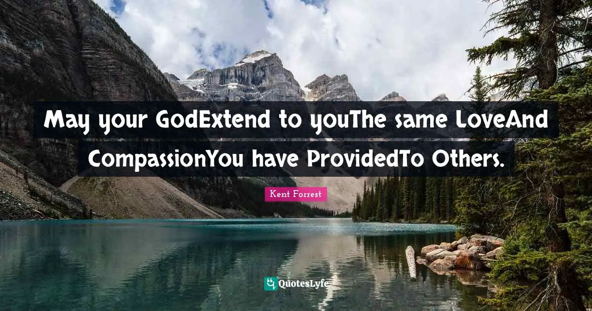 May your GodExtend to youThe same LoveAnd CompassionYou have ProvidedTo Others.