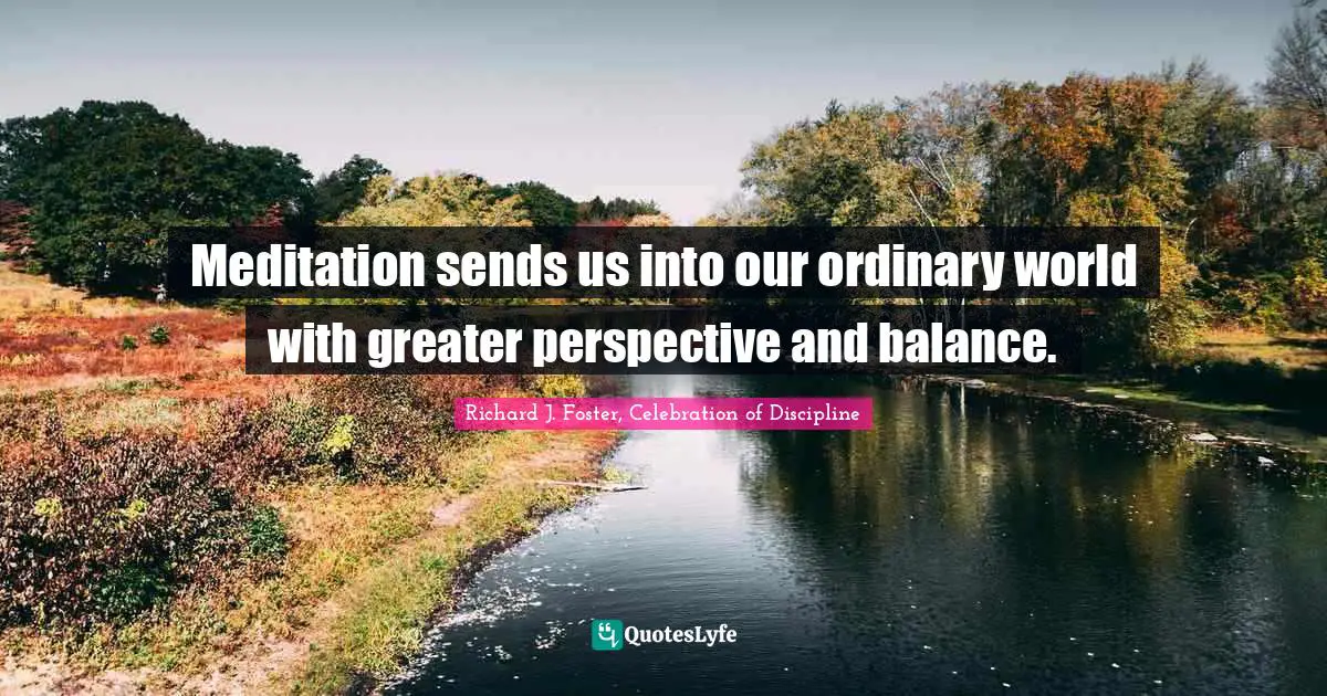 Meditation sends us into our ordinary world with greater perspective and balance.