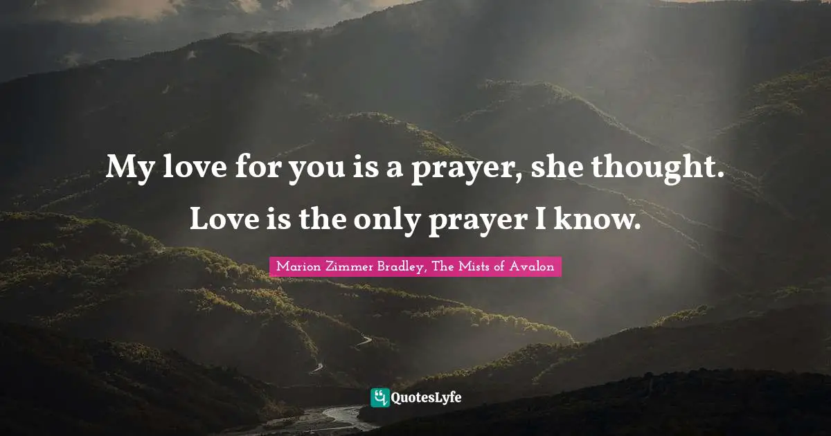 My love for you is a prayer, she thought. Love is the only prayer I know.