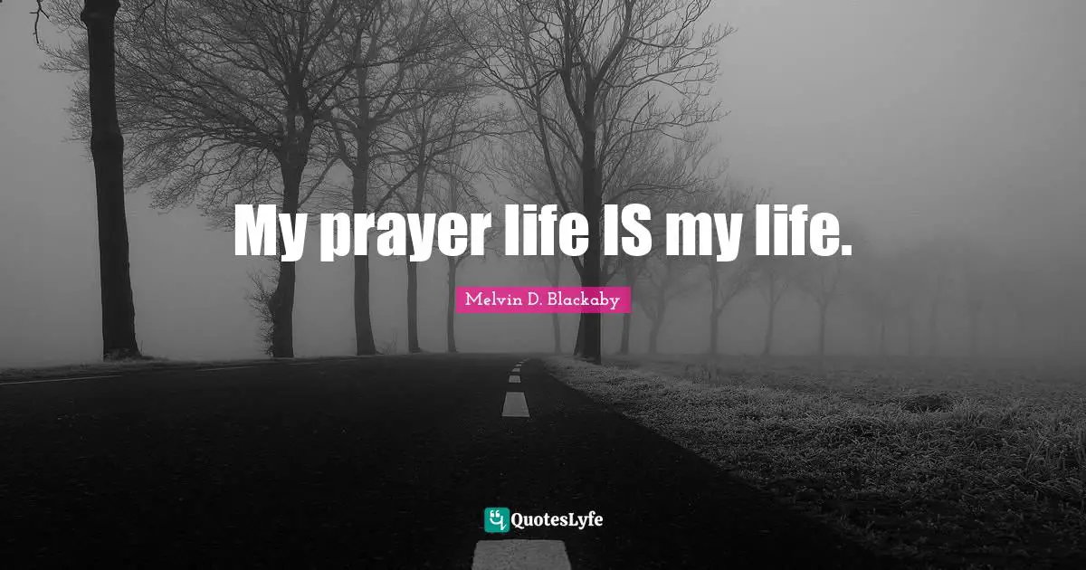 My prayer life IS my life.