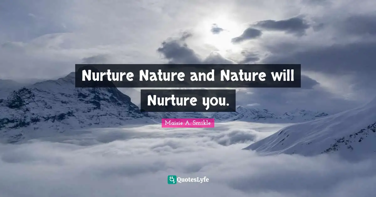 Nurture Nature and Nature will Nurture you.