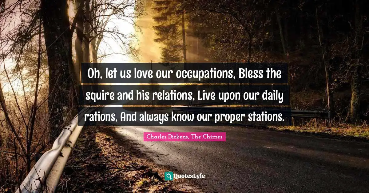 Oh, let us love our occupations, Bless the squire and his relations, Live upon our daily rations, And always know our proper stations.