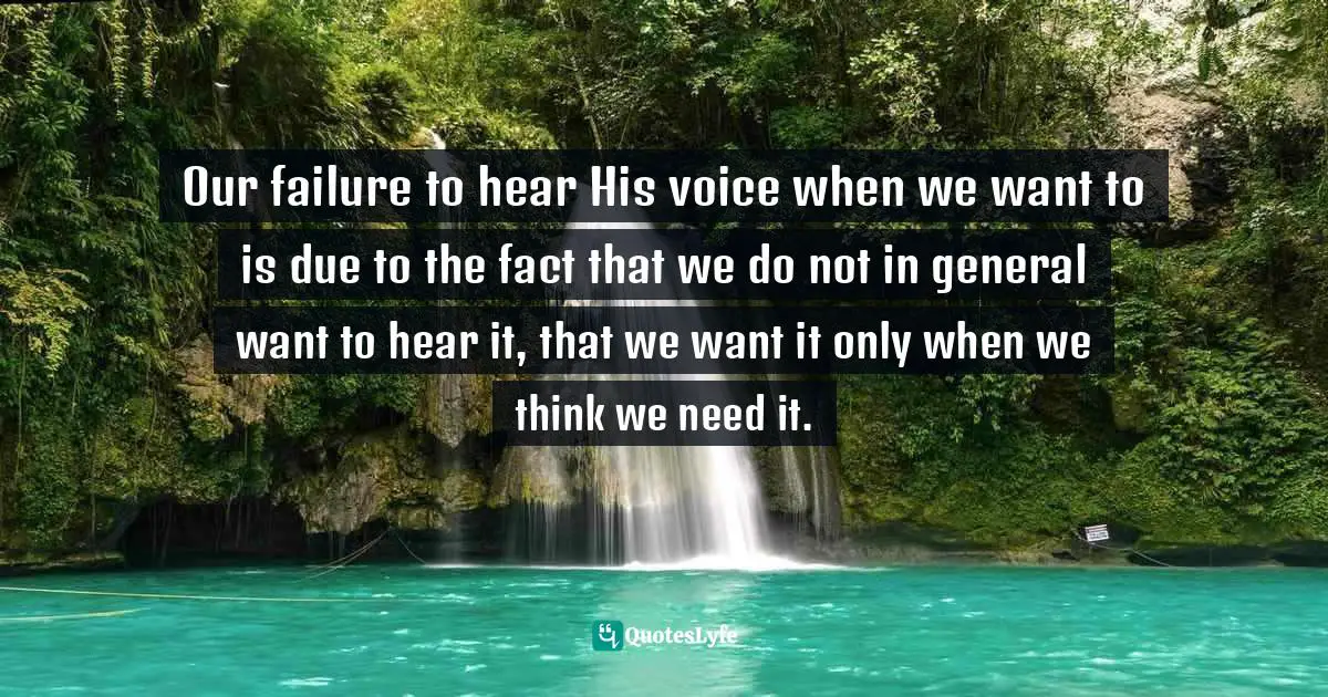 Dallas Willard Quotes: "Our failure to hear His voice when we want to is due to the fact that we do not in general want to hear it, that we want it only when we think we need it."