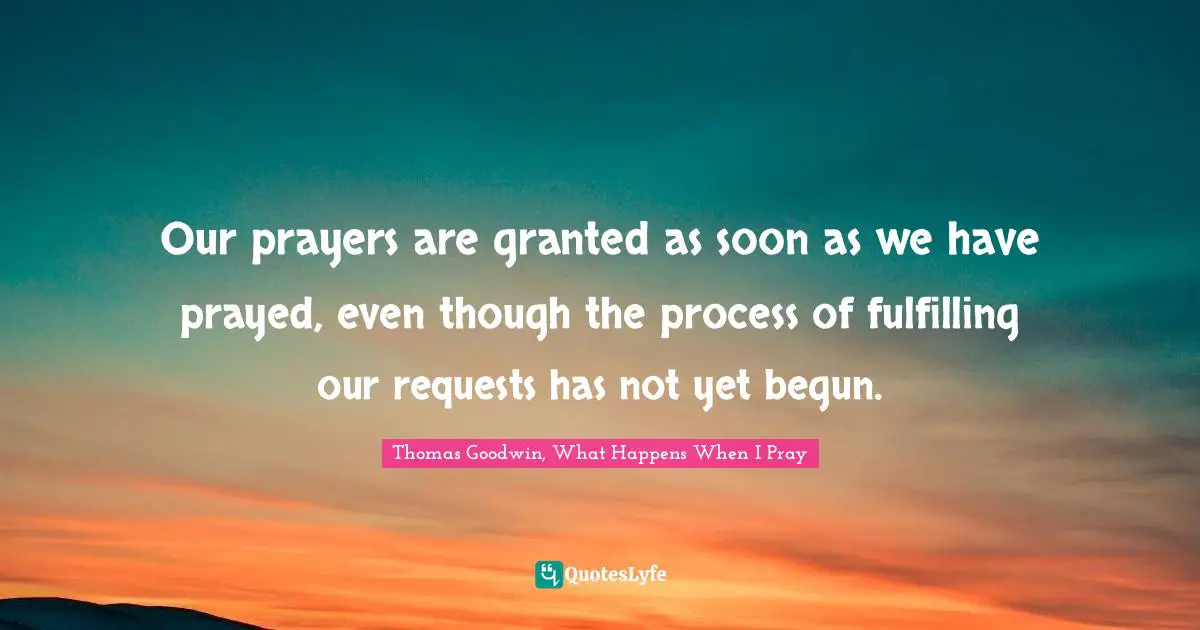 Thomas Quotes: "Our prayers are granted as soon as we have prayed, even though the process of fulfilling our requests has not yet begun."