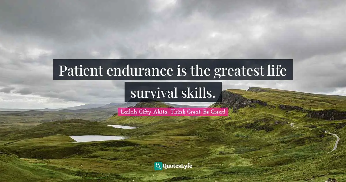 Patient endurance is the greatest life survival skills.