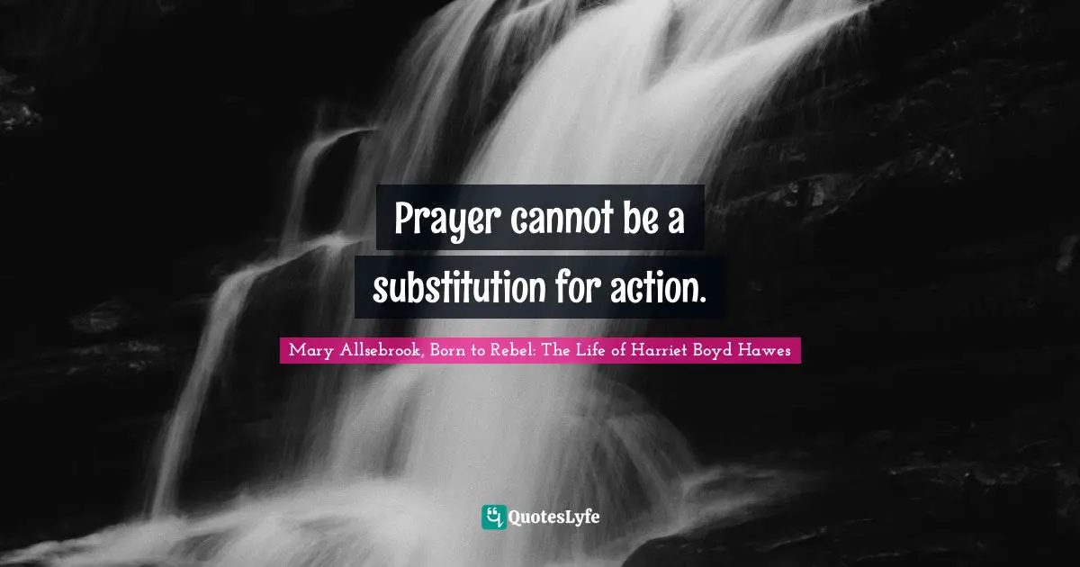 Prayer cannot be a substitution for action.