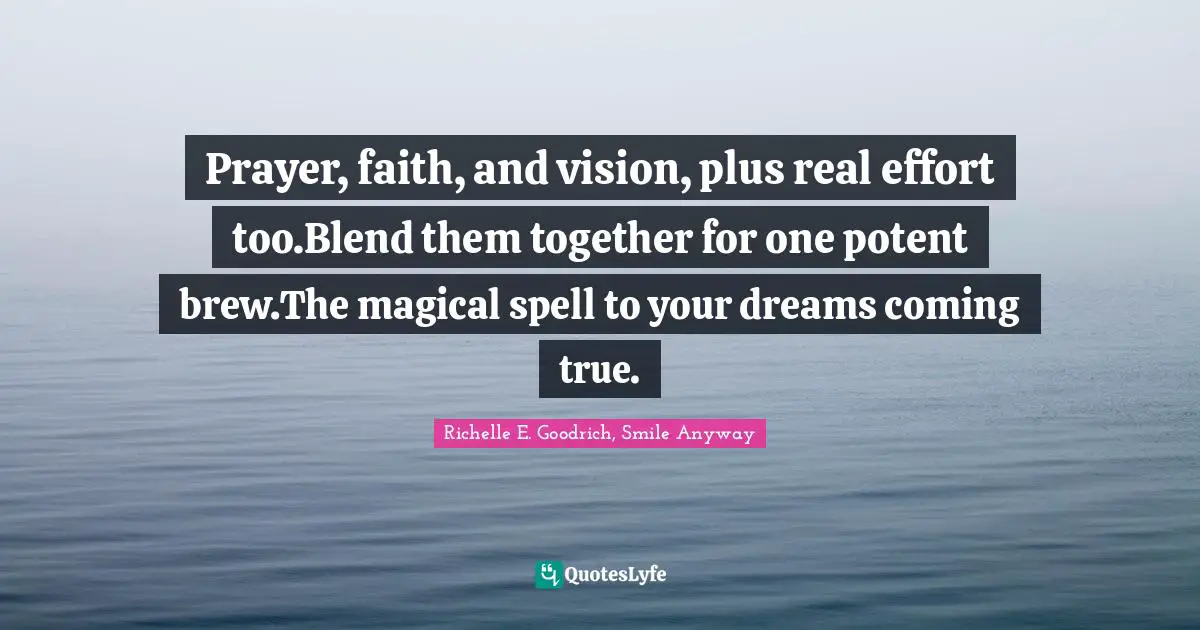 Prayer, faith, and vision, plus real effort too.Blend them together for one potent brew.The magical spell to your dreams coming true.