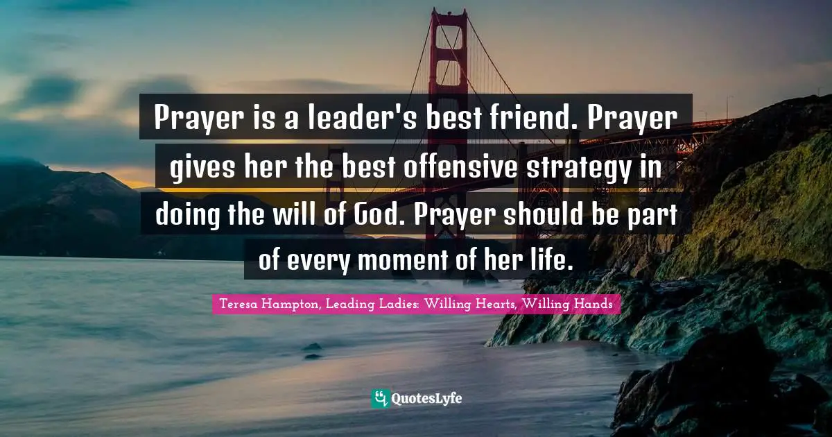 C. B.Hampton Quotes: "Prayer is a leader's best friend. Prayer gives her the best offensive strategy in doing the will of God. Prayer should be part of every moment of her life."