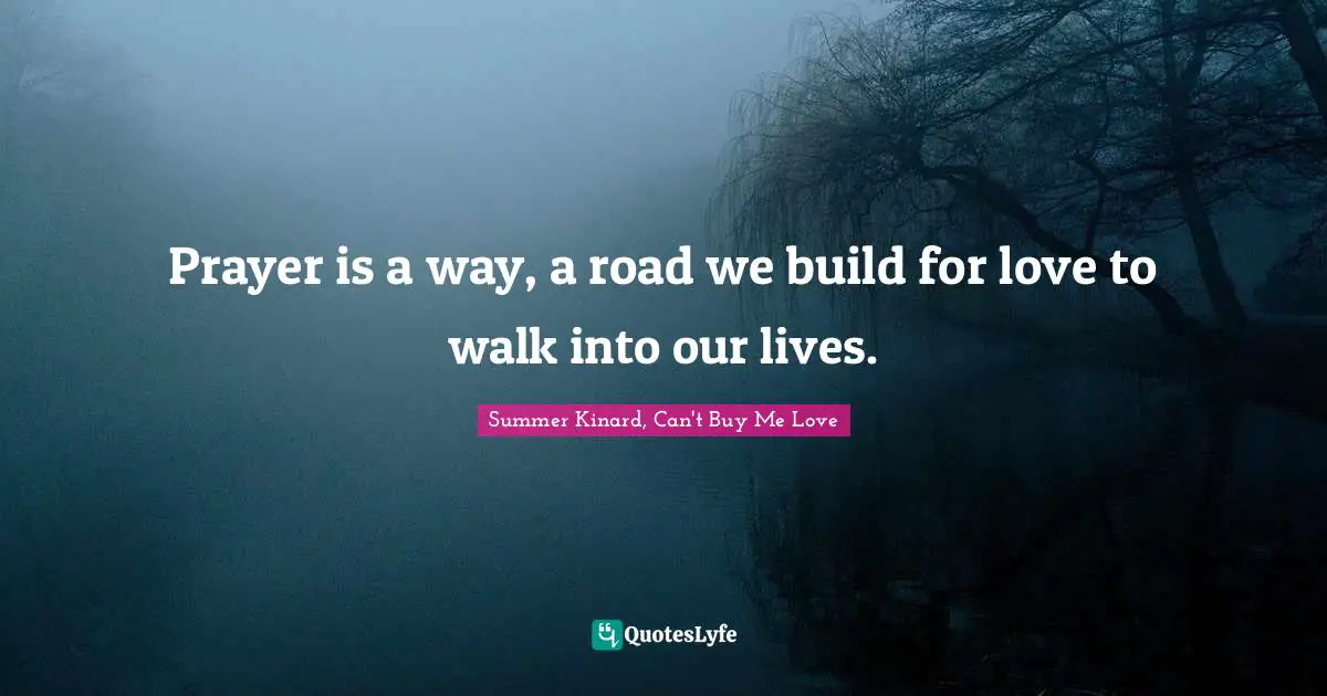Prayer is a way, a road we build for love to walk into our lives.