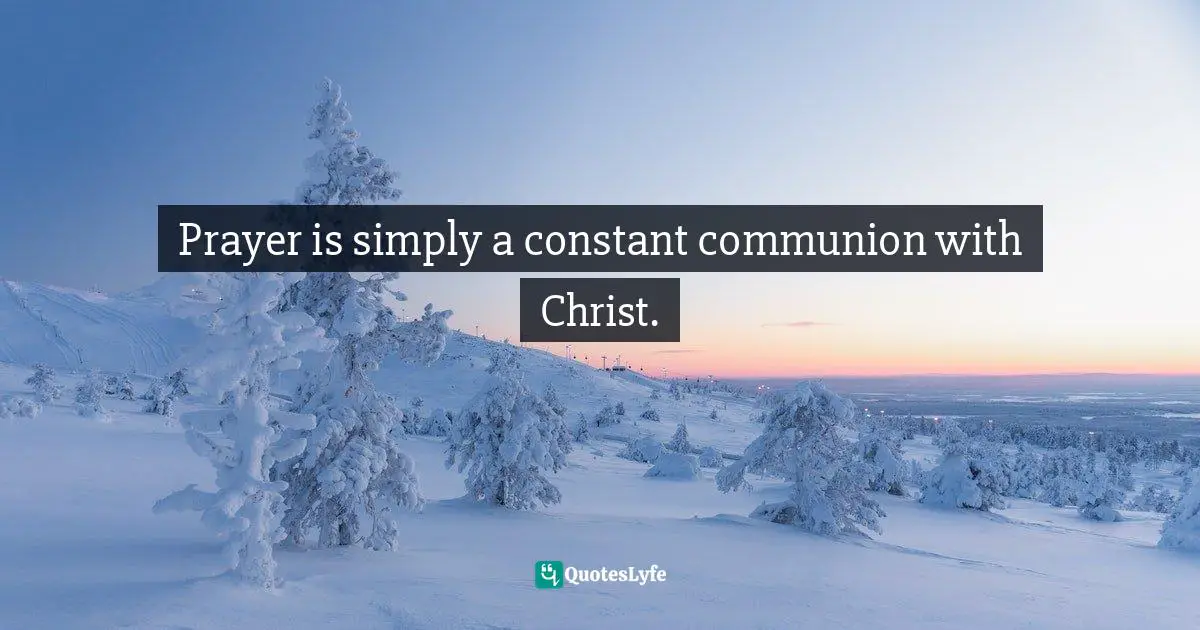 Prayer is simply a constant communion with Christ.