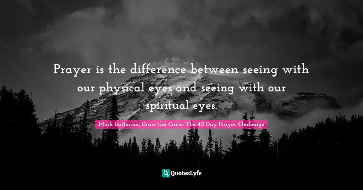Mark Batterson Quotes: "Prayer is the difference between seeing with our physical eyes and seeing with our spiritual eyes."