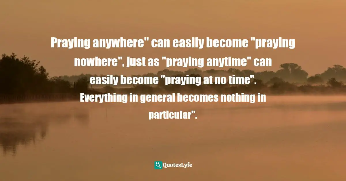 Praying anywhere" can easily become "praying nowhere", just as "praying anytime" can easily become "praying at no time". Everything in general becomes nothing in particular".