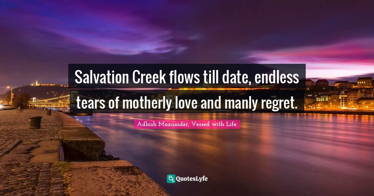 Salvation Creek flows till date, endless tears of motherly love and manly regret.