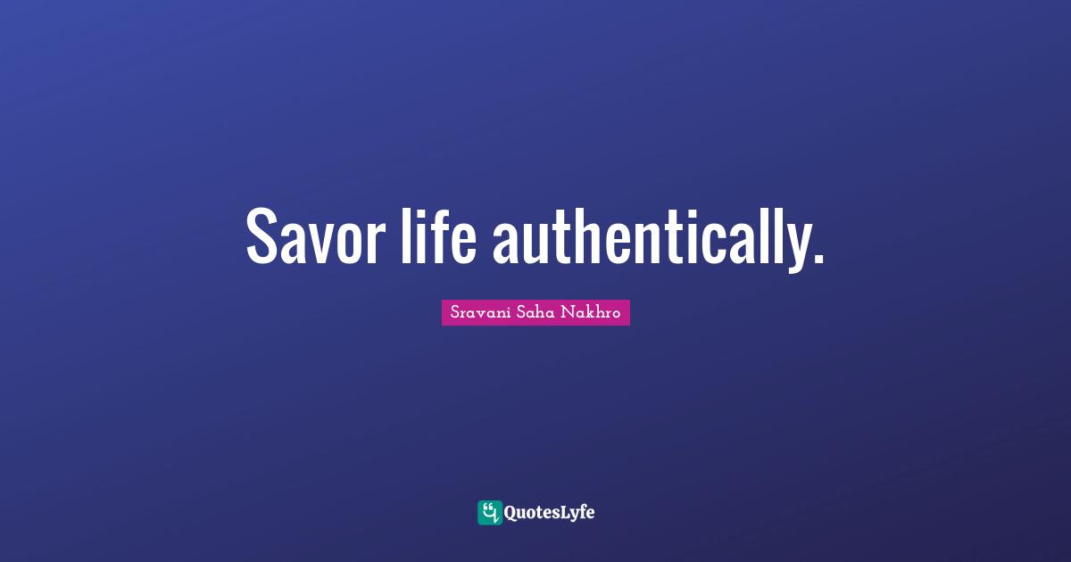 Savor life authentically.