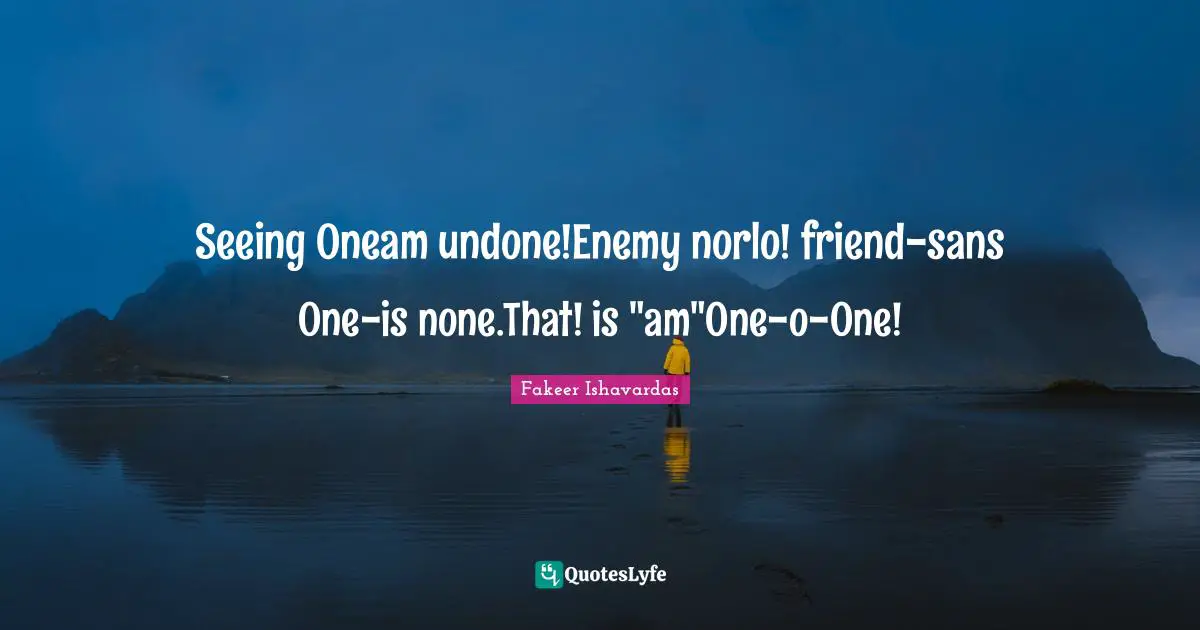 Fakeer Ishavardas Quotes: Seeing Oneam undone!Enemy norlo! friend-sans One-is none.That! is 