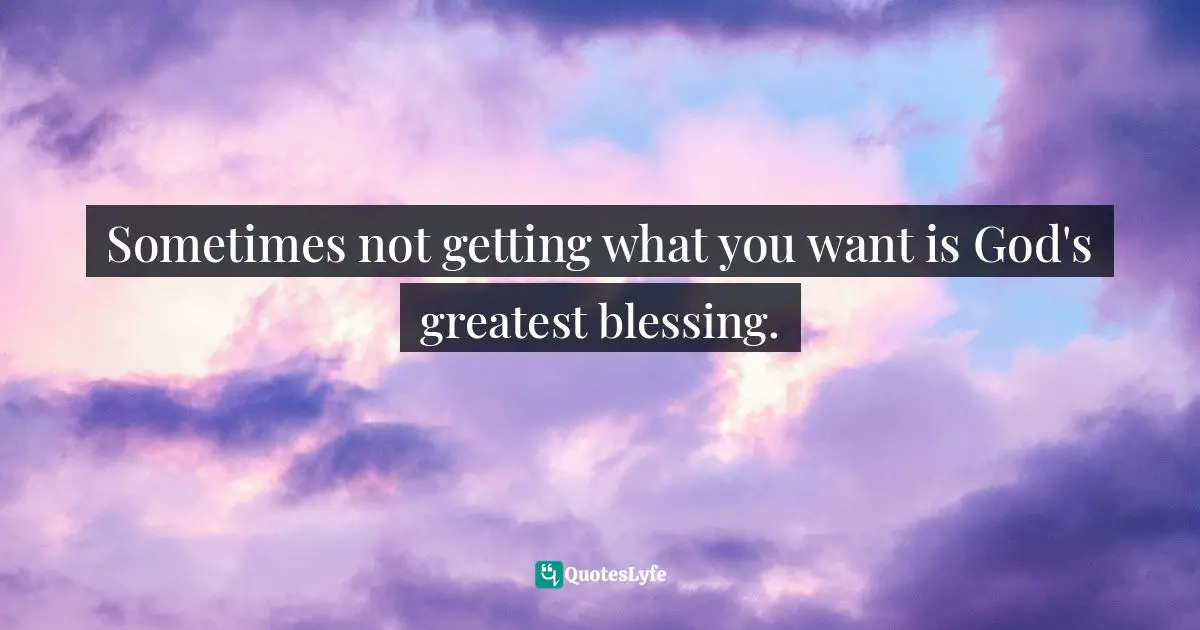 Sometimes not getting what you want is God's greatest blessing.