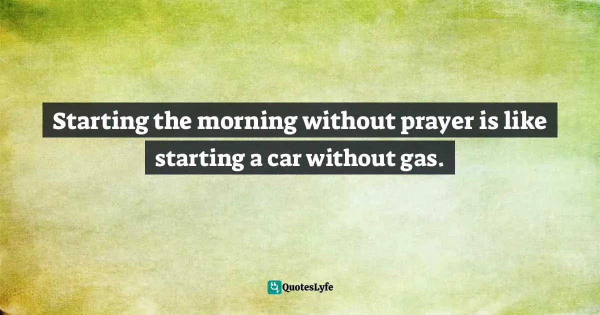 Starting the morning without prayer is like starting a car without gas.
