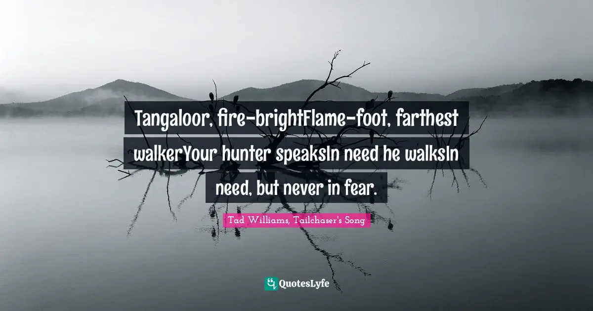 Tangaloor, fire-brightFlame-foot, farthest walkerYour hunter speaksIn need he walksIn need, but never in fear.