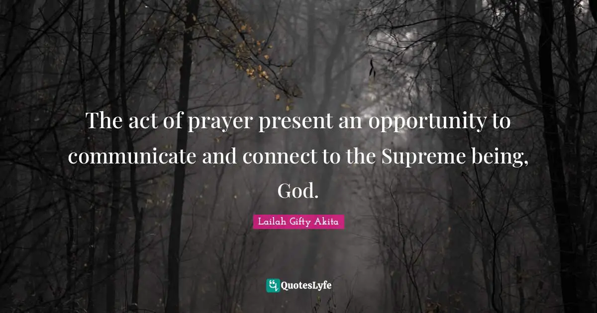 Connectivity Quotes: "The act of prayer present an opportunity to communicate and connect to the Supreme being, God."