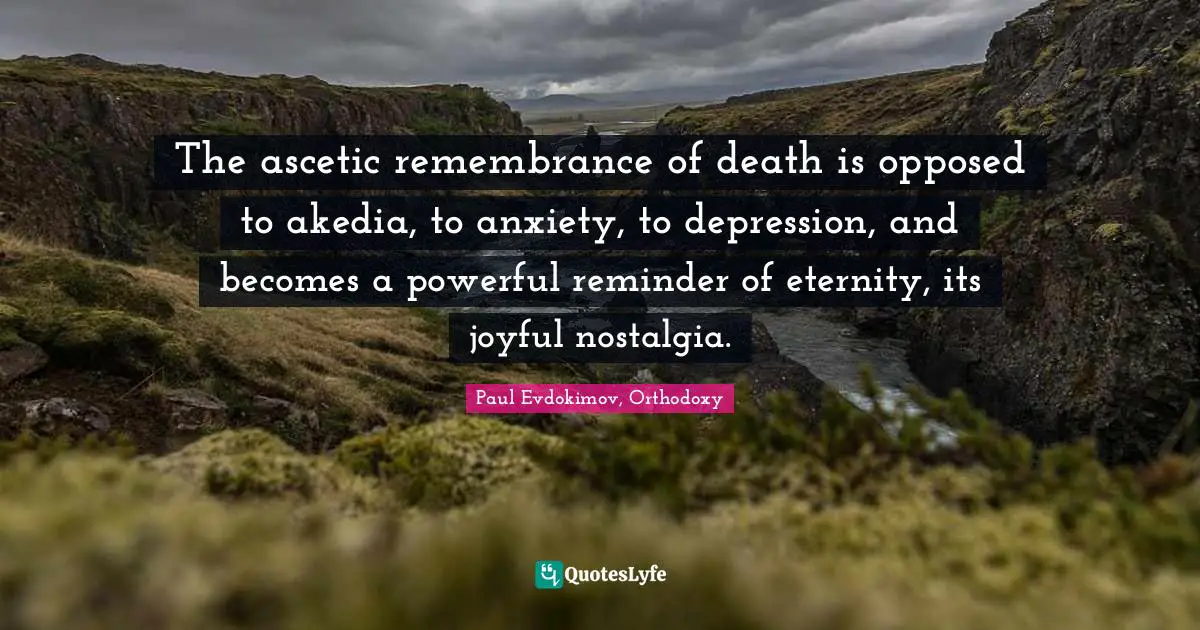 The Resurrection Quotes: "The ascetic remembrance of death is opposed to akedia, to anxiety, to depression, and becomes a powerful reminder of eternity, its joyful nostalgia."