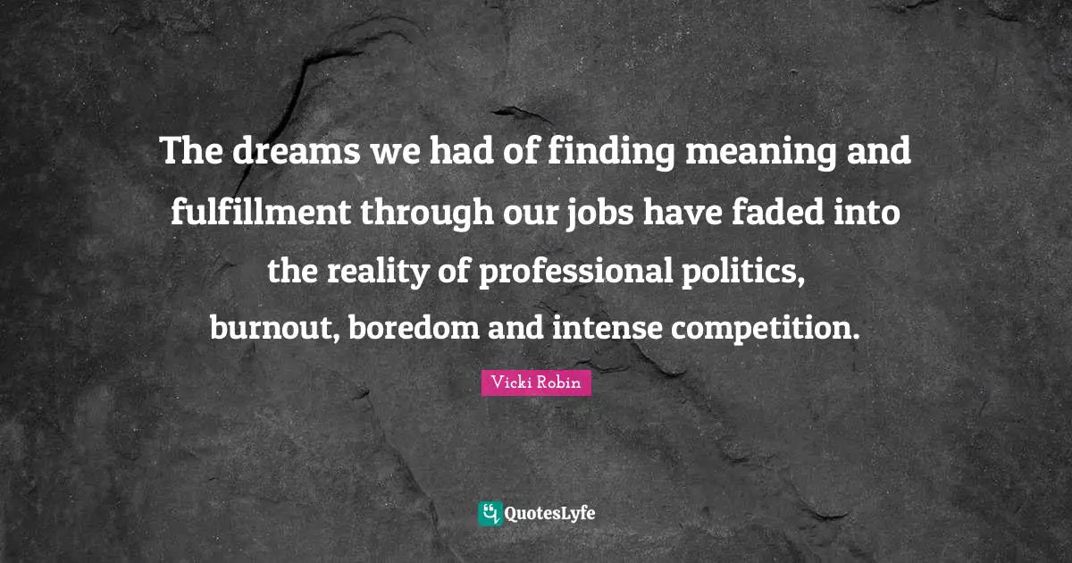 The dreams we had of finding meaning and fulfillment through our jobs have faded into the reality of professional politics, burnout, boredom and intense competition.