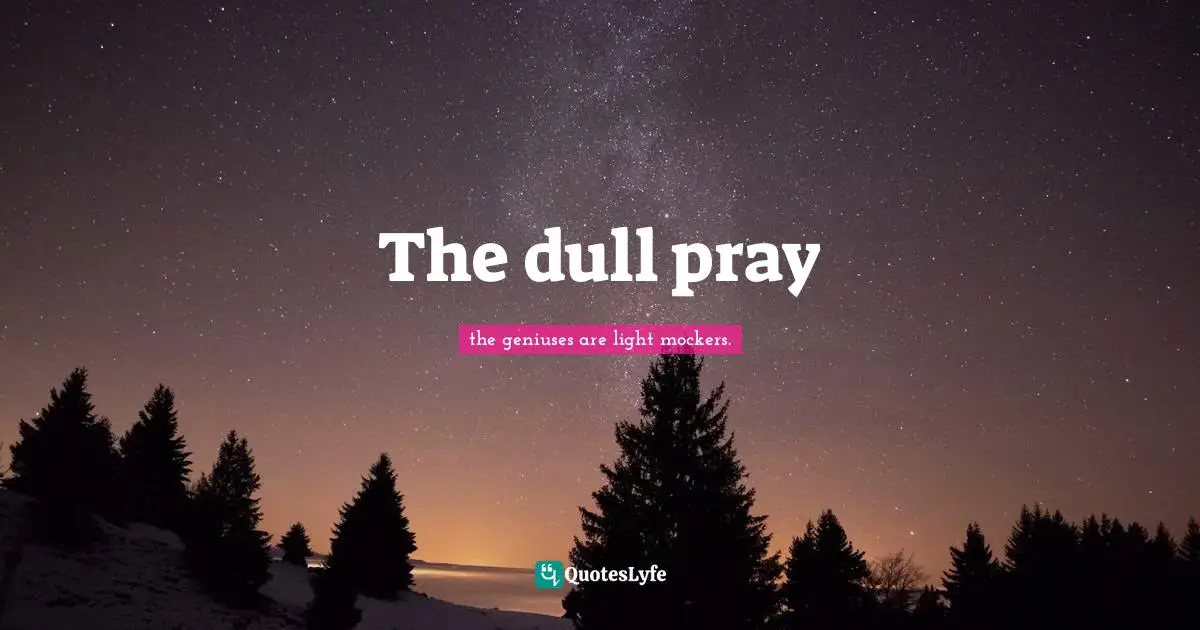 Representative Quotes: "The dull pray"