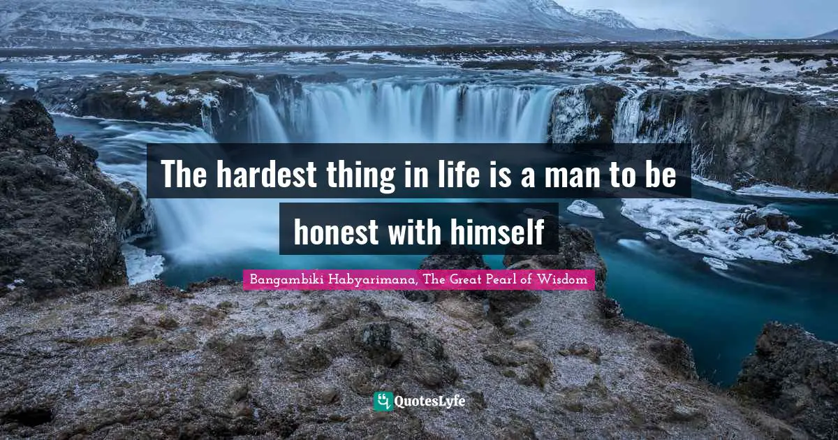 Source Of Life Quotes: "The hardest thing in life is a man to be honest with himself"