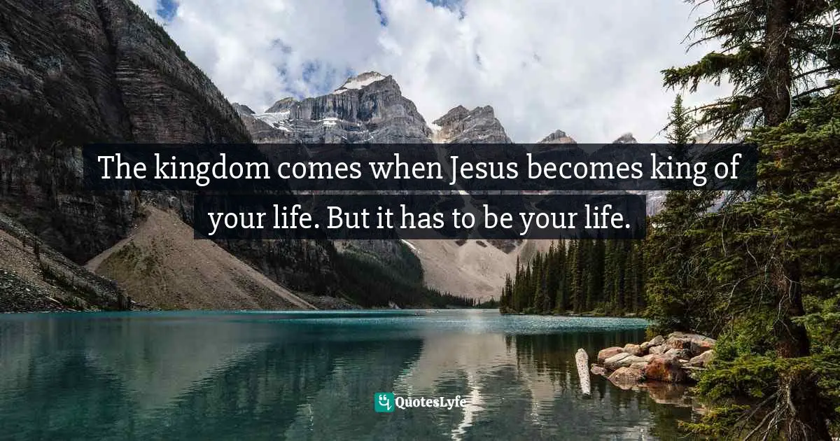Paul E. Miller, A Praying Life: Connecting With God In A Distracting World Quotes: "The kingdom comes when Jesus becomes king of your life. But it has to be your life."