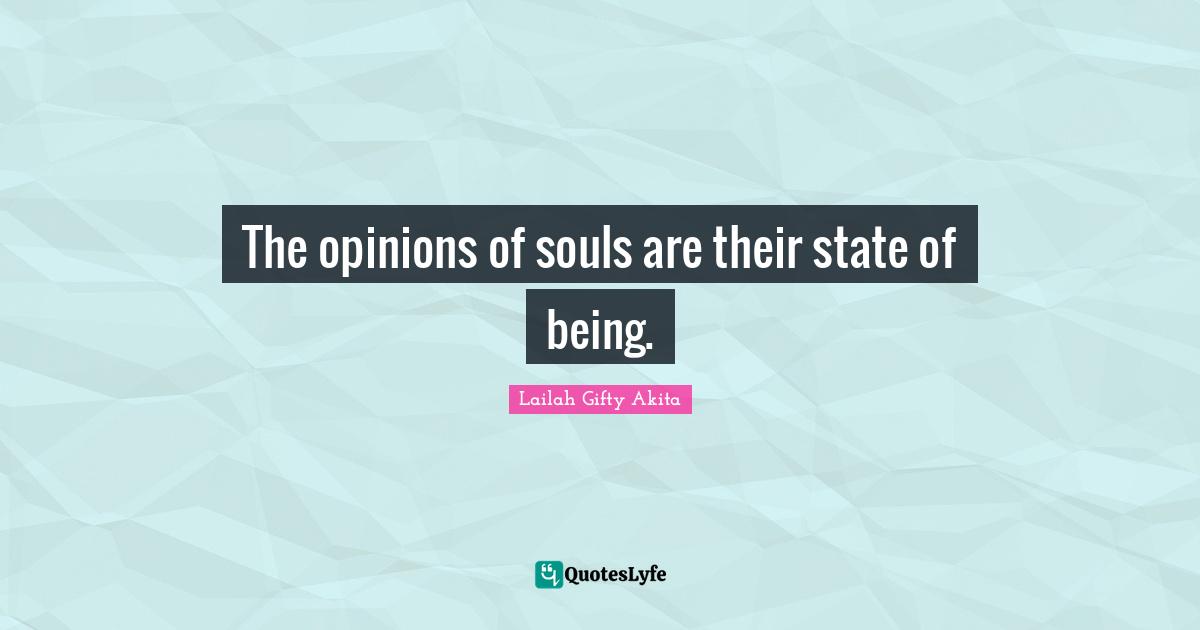 Opinions Lailah Gifty Akita Quotes: "The opinions of souls are their state of being."