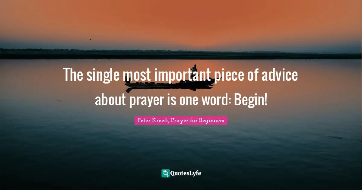 The single most important piece of advice about prayer is one word: Begin!