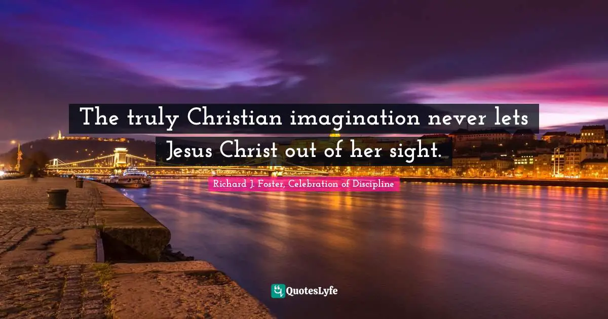 The truly Christian imagination never lets Jesus Christ out of her sight.