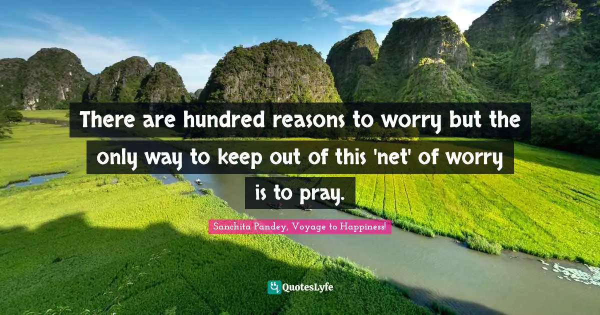 There are hundred reasons to worry but the only way to keep out of this 'net' of worry is to pray.