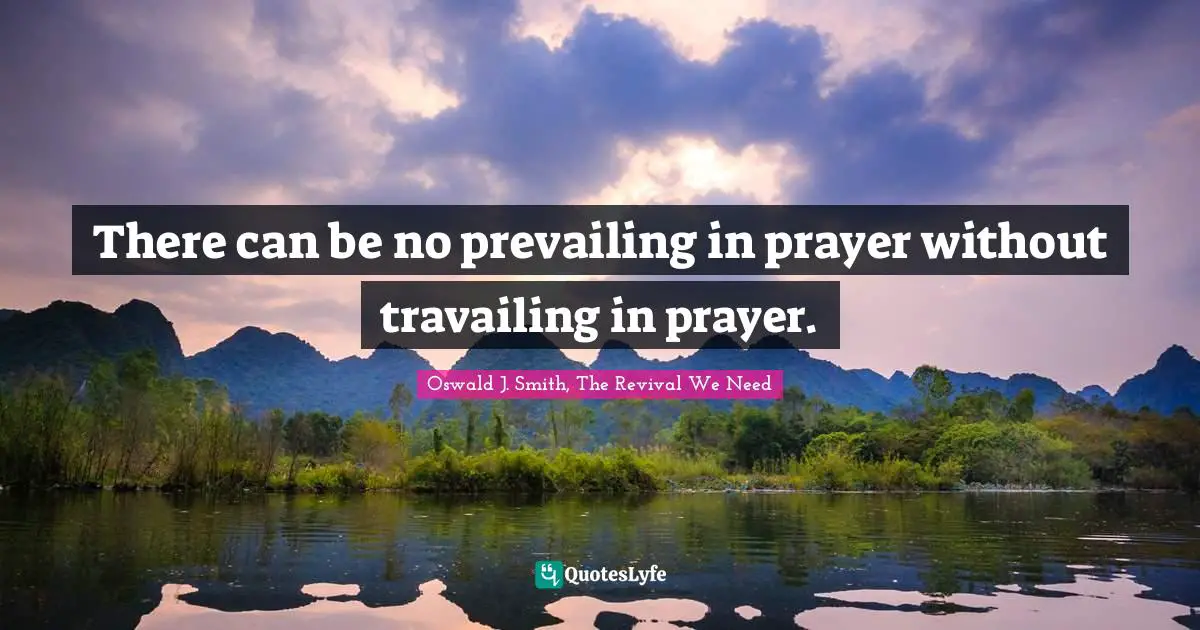 There can be no prevailing in prayer without travailing in prayer.
