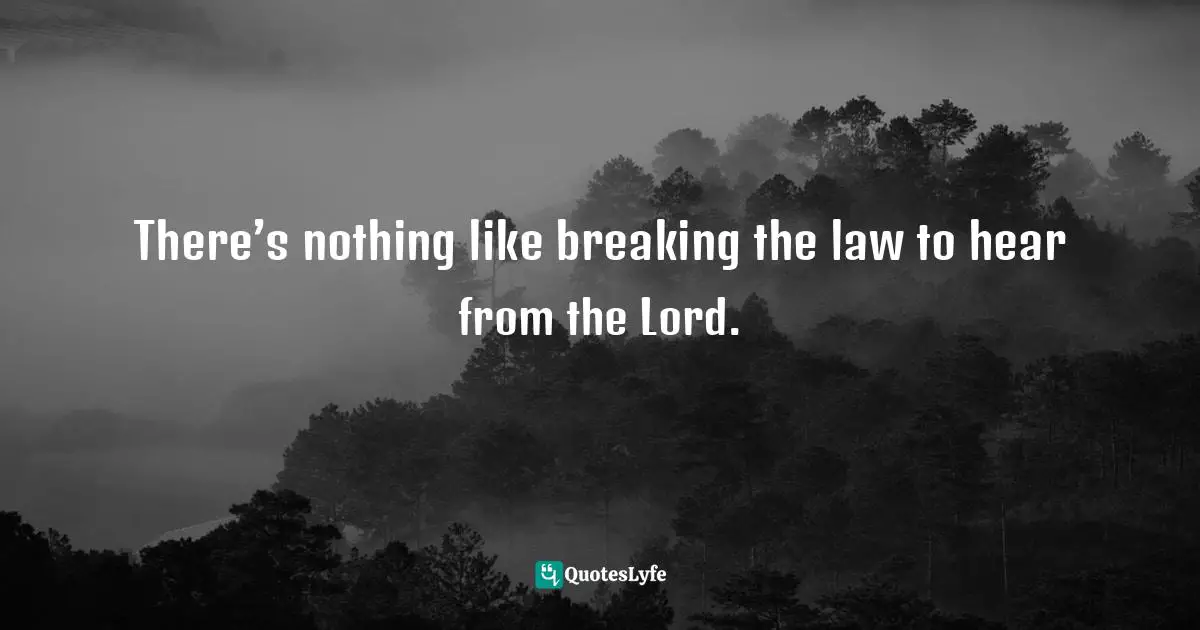 There’s nothing like breaking the law to hear from the Lord.