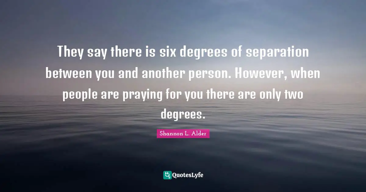 Six Degrees Of Separation Quotes: "They say there is six degrees of separation between you and another person. However, when people are praying for you there are only two degrees."