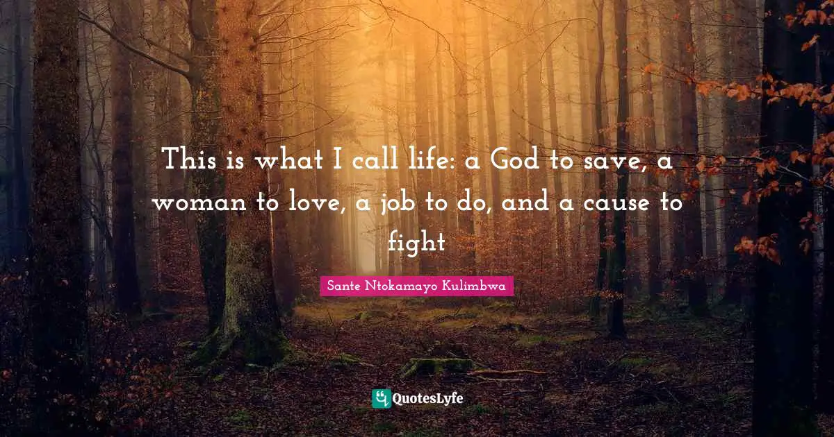 This is what I call life: a God to save, a woman to love, a job to do, and a cause to fight