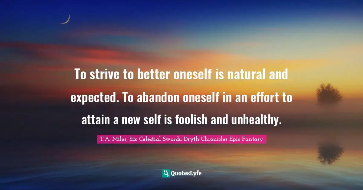 To strive to better oneself is natural and expected. To abandon oneself in an effort to attain a new self is foolish and unhealthy.