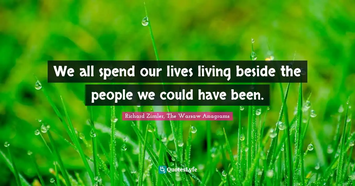 We all spend our lives living beside the people we could have been.