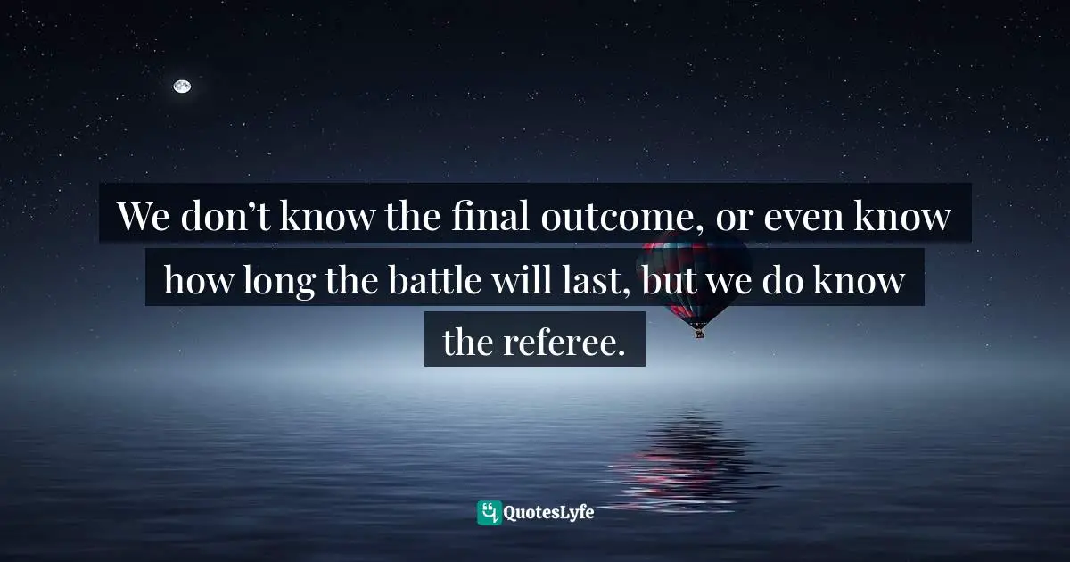 We don’t know the final outcome, or even know how long the battle will last, but we do know the referee.