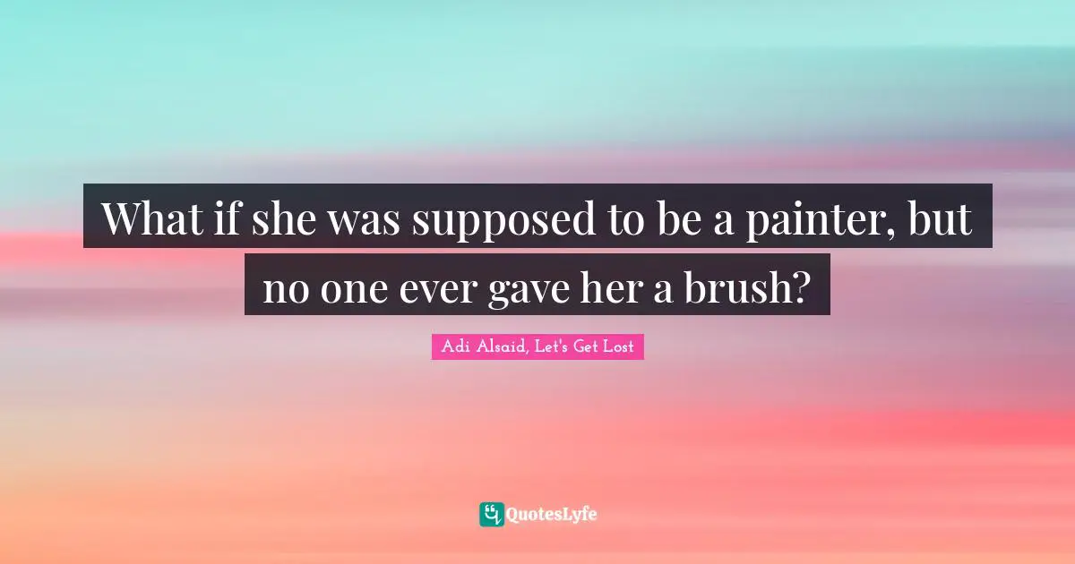 What if she was supposed to be a painter, but no one ever gave her a brush?