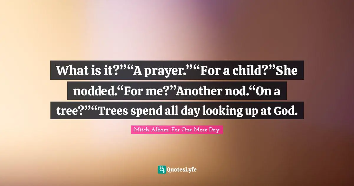 What is it?”“A prayer.”“For a child?”She nodded.“For me?”Another nod.“On a tree?”“Trees spend all day looking up at God.