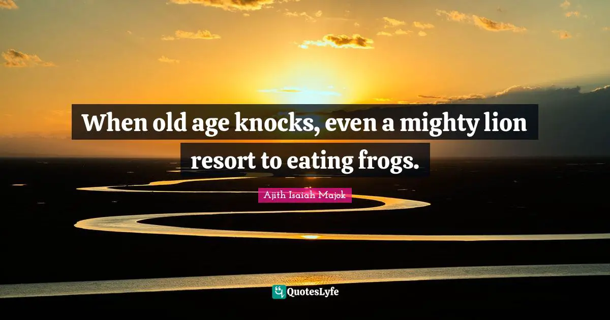 When old age knocks, even a mighty lion resort to eating frogs.