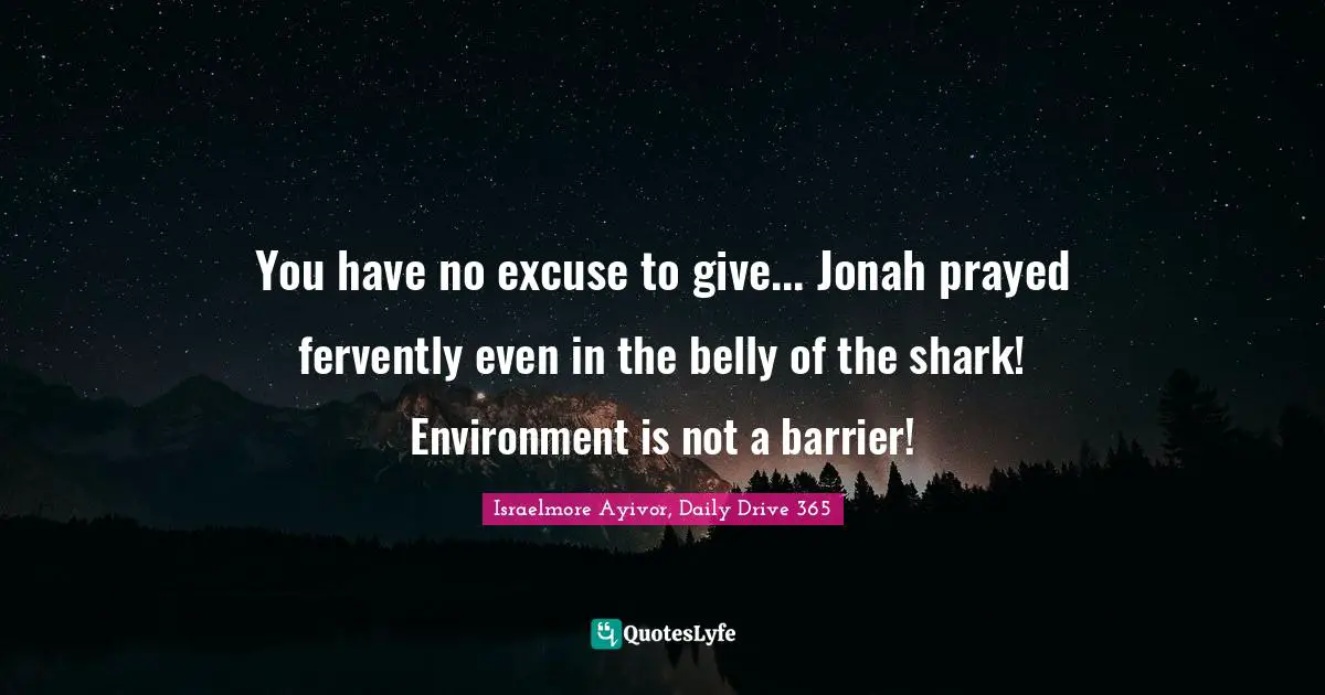 Jonah Quotes: "You have no excuse to give... Jonah prayed fervently even in the belly of the shark! Environment is not a barrier!"