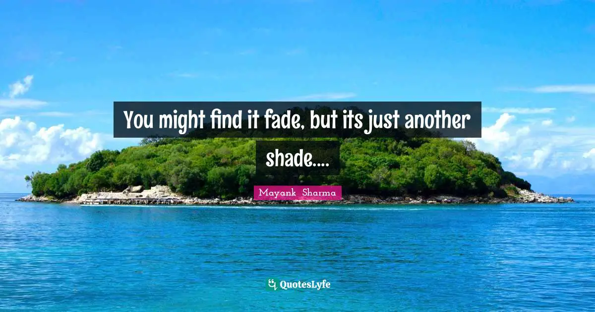 You might find it fade, but its just another shade....