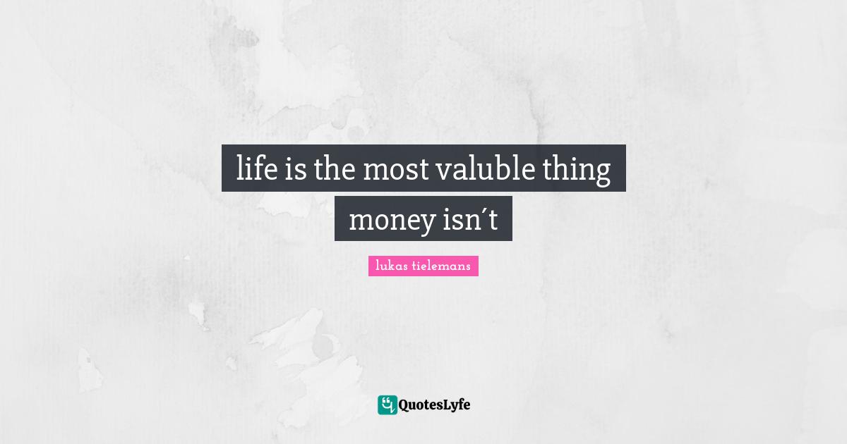 T.K. Lukas Quotes: "life is the most valuble thing money isn´t"
