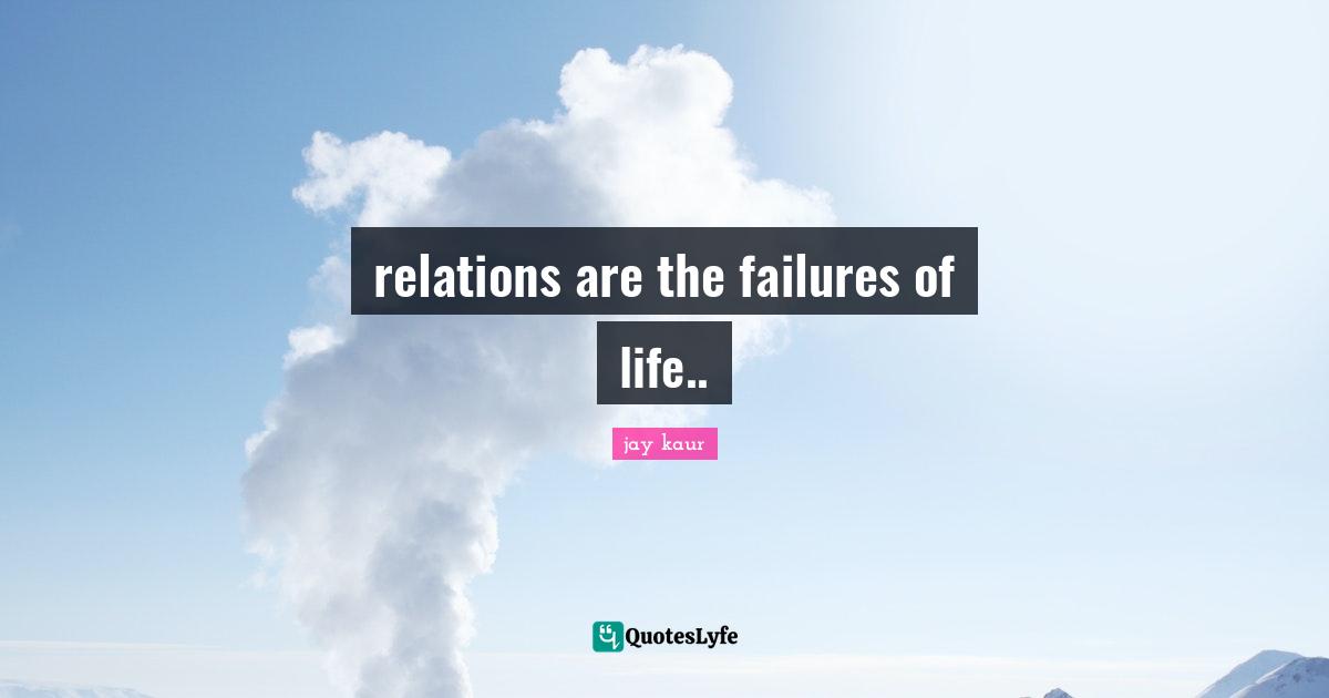 relations are the failures of life..