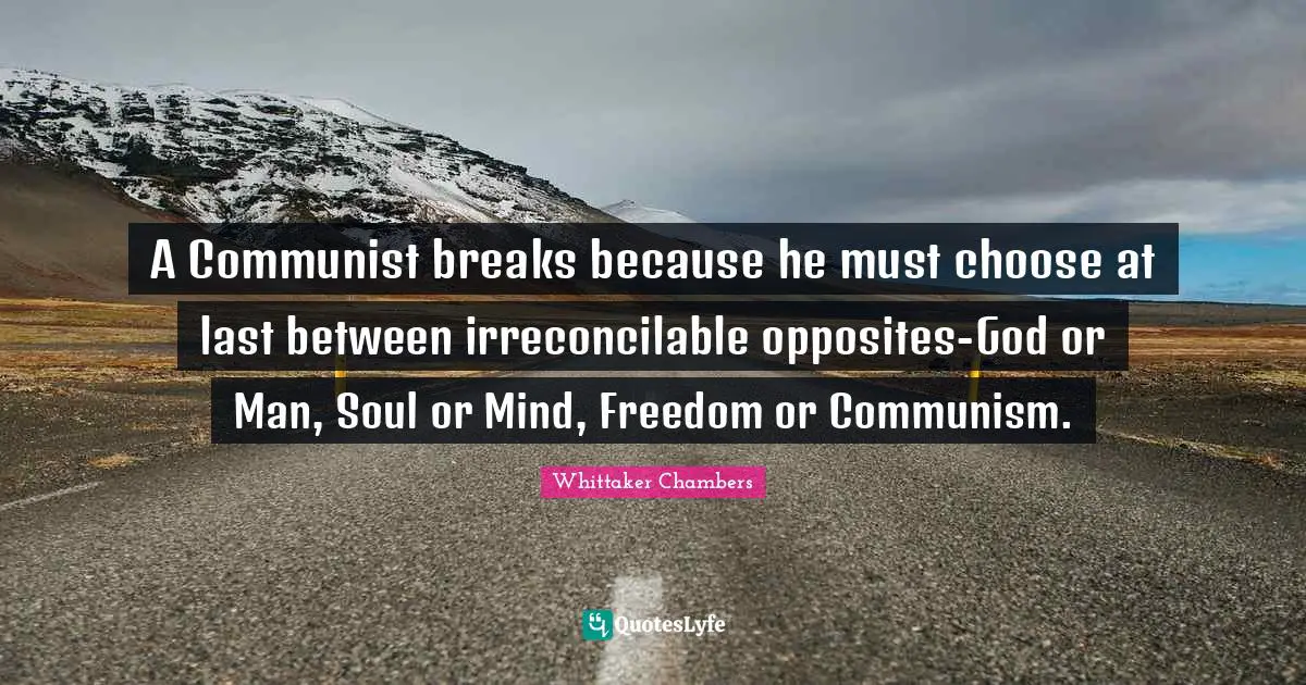 A Communist breaks because he must choose at last between irreconcilable opposites-God or Man, Soul or Mind, Freedom or Communism.